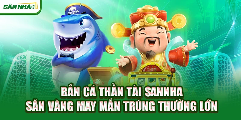 ban-ca-than-tai-sannha-san-vang-may-man-trung-thuong-lon