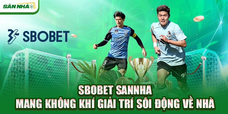 sbobet-sannha-mang-khong-khi-giai-tri-soi-dong-ve-nha