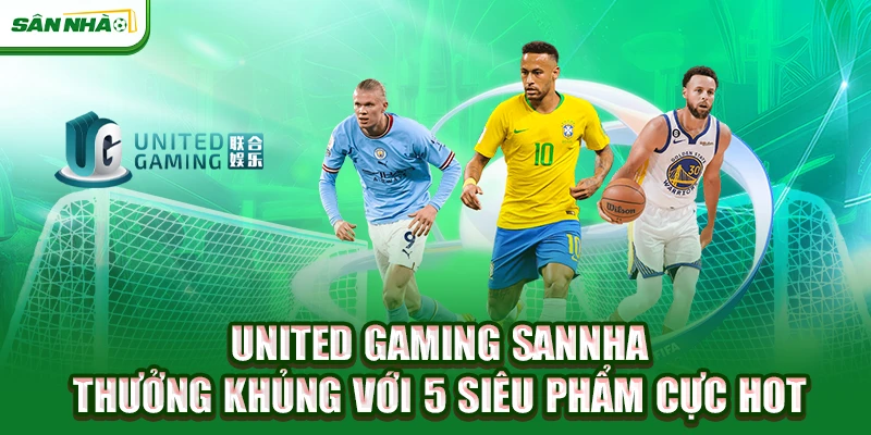united-gaming-sannha-thuong-khung-voi-5-sieu-pham-cuc-hot
